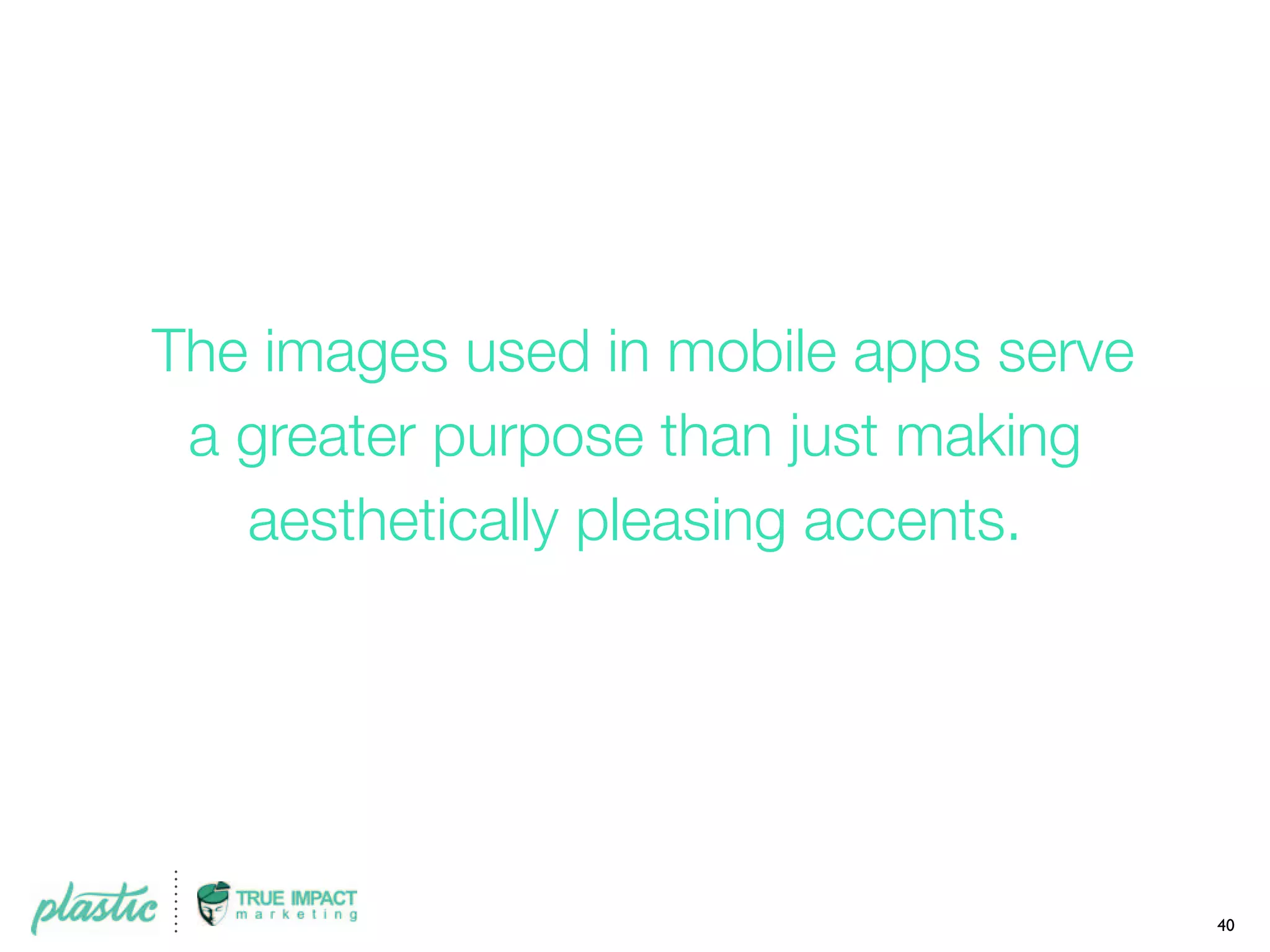 The images used in mobile apps serve
a greater purpose than just making
aesthetically pleasing accents.
40
 