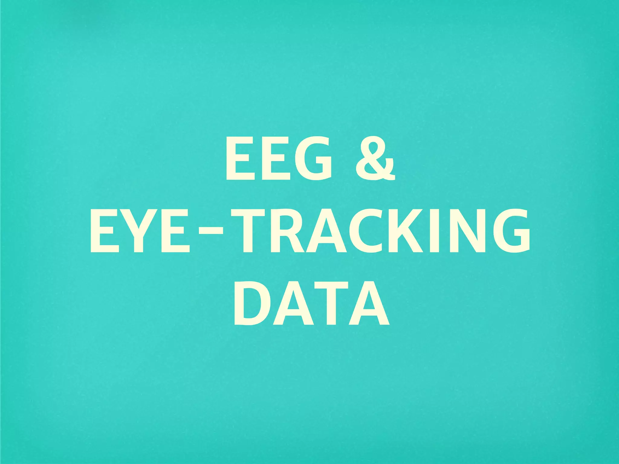 EEG &
EYE-TRACKING
DATA
 