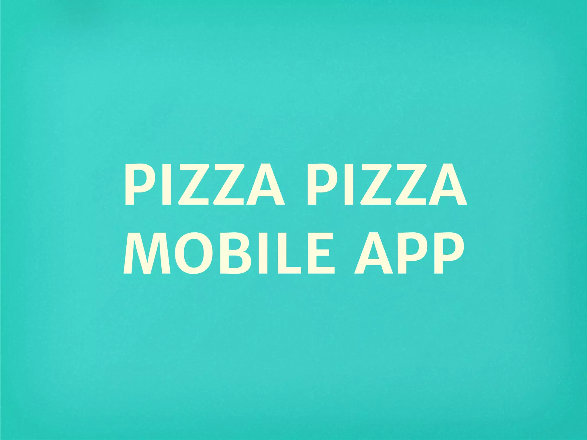PIZZA PIZZA
MOBILE APP
 