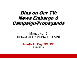 Bias on Our TV:
  News Embargo &
Campaign/Propaganda

       Minggu ke-12
 PENGANTAR MEDIA TELEVISI

    Amelia H. Day, SS. ME
           9 Mei 2010


                            1
 