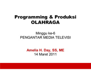 Programming & Produksi
      OLAHRAGA

        Minggu ke-6
  PENGANTAR MEDIA TELEVISI


     Amelia H. Day, SS, ME
        14 Maret 2011


                             1
 