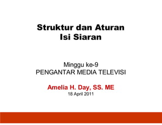 Struktur dan Aturan
     Isi Siaran


      Minggu ke-9
PENGANTAR MEDIA TELEVISI

   Amelia H. Day, SS. ME
         18 April 2011
 