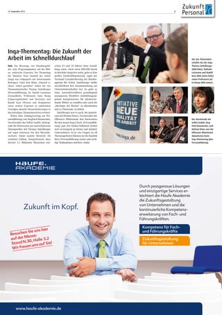 19. September 2013 7
Tool. Ein Messetag, vier Handlungsfel-
der, acht Programmpunkte auf der Büh-
ne, zahlreiche Experten: Der Thementag
der Initiative Neue Qualität der Arbeit
(Inqa) war vollgepackt mit interessanten
Beiträgen. Unter dem Motto „Zukunft si-
chern, Arbeit gestalten“ haben die vier
Themenbotschafter Thomas Sattelberger
(Personalführung), Dr. Natalie Lotzmann
(Gesundheit), Professorin Jutta Rump
(Chancengleichheit und Diversity) und
Rudolf Kast (Wissen und Kompetenz)
sowie weitere Experten in zahlreichen
Vorträgen aktuelle Herausforderungen in
den jeweiligen Themenbereichen erörtert.
Neben dem Anfangsvortrag zur Per-
sonalführung von Siegfried Baumeister,
Vorsitzender der Selbst GmbH, stieß ge-
rade die Diskussion um unerschlossene
Talentquellen mit Thomas Sattelberger
auf reges Interesse bei den Messebe-
suchern. Dabei nannte Heinrich Alt
zunächst Zahlen, beispielsweise dass
derzeit 1,5 Millionen Menschen zwi-
schen 25 und 35 Jahren ohne Ausbil-
dung seien. Auch wenn 800.000 davon
in Betriebe integriert seien, gebe es hier
großes Fachkräftepotenzial, sagte der
Vorstand Grundsicherung der Bundes-
agentur für Arbeit. Sattelberger stellte
anschließend den Zusammenhang zur
Unternehmenskultur her. So gelte es
etwa, Auswahlverfahren grundlegend
anzupassen, flexiblere Ausbildungsan-
gebote beispielsweise für alleinerzie-
hende Mütter zu schaffen oder auch die
„Ideologie der Besten“ zu überdenken
und so Potenziale zu heben.
Sattelberger war es auch, der gemein-
sam mit Helmut Ehnes, Vorsitzender der
Offensive Mittelstand, den Startschuss
für den neuen Inqa-Check „Personalfüh-
rung“ gab. Der Online-Selbsttest richtet
sich vorwiegend an kleine und mittlere
Unternehmen. In je vier Fragen zu elf
Themengebieten können sie die Qualität
ihrer Personalführung testen und wich-
tige Maßnahmen ableiten. (mim)
Inqa-Thementag: Die Zukunft der
Arbeit im Schnelldurchlauf
www.haufe-akademie.de
Zukunft im Kopf.
Durch passgenaue Lösungen
und einzigartige Services er-
leichtert die Haufe Akademie
die Zukunftsgestaltung
von Unternehmen und die
kontinuierliche Kompetenz-
erweiterung von Fach- und
Führungskräften.
Kompetenz für Fach-
und Führungskräfte
Zukunftsgestaltung
für Unternehmen
Besuchen Sie uns hier
auf der Messe:
Stand N.30, Halle 3.2
Wir freuen uns auf Sie!
Die vier Themenbot-
schafter bei der Inqa:
Thomas Sattelberger
(Bild links), Nathalie
Lotzmann und Rudolf
Kast (Bild unten links)
sowie Professorin Jut-
ta Rump (Bild unten) .
Der Vorsitzende der
Selbst-GmbH, Sieg-
fried Baumeister, und
Helmut Ehnes von der
Offensive Mittelstand
diskutierten beim
Inqa-Thementag über
Personalführung.
 