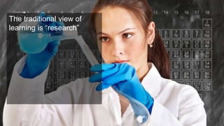 © 2012-2018 Under10 Consulting
The traditional view of
learning is “research”
 