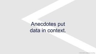 © 2012-2018 Under10 Consulting
Anecdotes put
data in context.
 