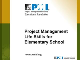 Project Management
Life Skills for
Elementary School

www.pmief.org
 