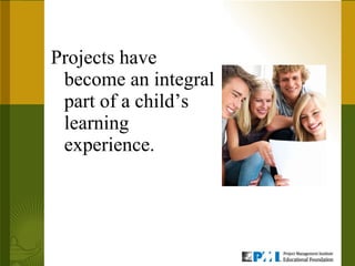 Projects have become an integral part of a child’s learning experience. 