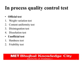 In process quality control test
• Official test
1. Weight variation test
2. Content uniformity test
3. Disintegration test
4. Dissolution test
• Unofficial test
1. Hardness test
2. Friability test
19
 