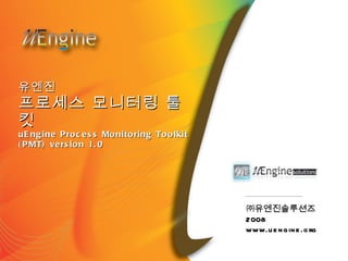 유엔진 프로세스 모니터링 툴킷 uEngine Process Monitoring Toolkit (PMT) version 1.0 ㈜유엔진솔루션즈 2008 www.uengine.org 