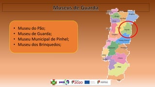 • Museu do Pão;
• Museu de Guarda;
• Museu Municipal de Pinhel;
• Museu dos Brinquedos;
 
