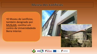•O Museu de Lanifícios,
também designado por
MUSLAN, contitui um
centro da Universidadeda
Beira Interior.
 