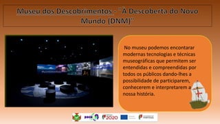 No museu podemos encontarar
modernas tecnologias e técnicas
museográficas que permitem ser
entendidas e compreendidas por
todos os públicos dando-lhes a
possibilidade de participarem,
conhecerem e interpretarem a
nossa história.
 