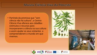• Partindo da premissa que "sem
ciência não há cultura", o Centro
Ciência Viva oferece aos cidadãos
estímulos e recursos para
incorporarem a ciência na sua cultura
e assim ajudar os seus visitantes a
compreenderem o mundo em que
vivemos.
 