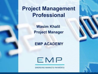 Project Management
Professional
Wasim Khalil
Project Manager
EMP ACADEMY
 