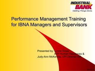 08/01/13
1
Performance Management TrainingPerformance Management Training
for IBNA Managers and Supervisorsfor IBNA Managers and Supervisors
Presented by: Lynne Rowe
AVP Human Resources &
Judy-Ann McKenzie, VP/ Director HR
 