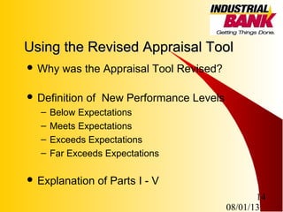 08/01/13
14
Using the Revised Appraisal ToolUsing the Revised Appraisal Tool
 Why was the Appraisal Tool Revised?
 Definition of New Performance Levels
– Below Expectations
– Meets Expectations
– Exceeds Expectations
– Far Exceeds Expectations
 Explanation of Parts I - V
 