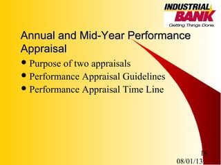 08/01/13
16
Annual and Mid-Year PerformanceAnnual and Mid-Year Performance
AppraisalAppraisal
Purpose of two appraisals
Performance Appraisal Guidelines
Performance Appraisal Time Line
 