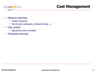 Cost Management Resource planning Human resource Non-human (computer, network, funds….) Cost control Big picture view of project Timesheet accuracy 