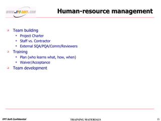 Human-resource management Team building Project Charter Staff vs. Contractor External SQA/PQA/Comm/Reviewers  Training Plan (who learns what, how, when) Waiver/Acceptance Team development 