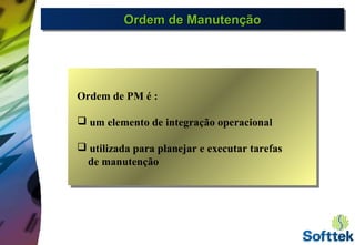 Órdenes de Mantenimiento
Ordem de PM é :
 um elemento de integração operacional
 utilizada para planejar e executar tarefas
de manutenção
Ordem de ManutençãoOrdem de ManutençãoOrdem de ManutençãoOrdem de Manutenção
 