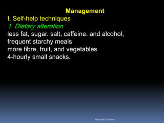 Management I. Self-help techniques 1. Dietary alteration less fat, sugar. salt, caffeine. and alcohol, frequent starchy meals more fibre, fruit, and vegetables 4-hourly small snacks. 
Aboubakr Elnashar 
 