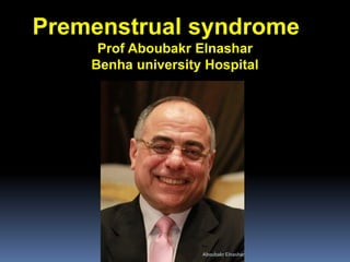 Premenstrual syndrome Prof Aboubakr Elnashar Benha university Hospital 
Aboubakr Elnashar 
 