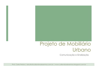 Projeto de Mobiliário 
Urbano 
Comunicação e Sinalização 
Prof. Carla Freitas | estudio@caliandradesenhos.com.br | www.caliandradesenhos.blogspot.com.br 
 