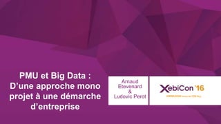 @xebiconfr #xebiconfr
PMU et Big Data :
D’une approche mono
projet à une démarche
d’entreprise
Arnaud
Etevenard
&
Ludovic Perot
 