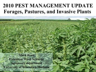 2010 PEST MANAGEMENT UPDATE Forages, Pastures, and Invasive Plants  Mark Renz Extension Weed Scientist Agronomy department University of Wisconsin-Madison 