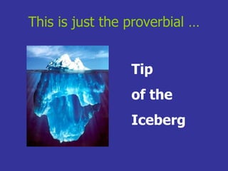 This is just the proverbial   … Tip  of the  Iceberg 