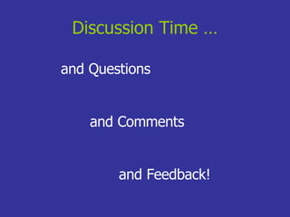 Discussion Time … and Questions and Comments and Feedback! 