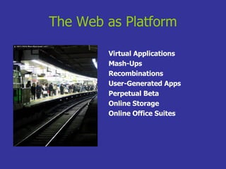 The Web as Platform Virtual Applications Mash-Ups Recombinations User-Generated Apps Perpetual Beta Online Storage Online Office Suites 