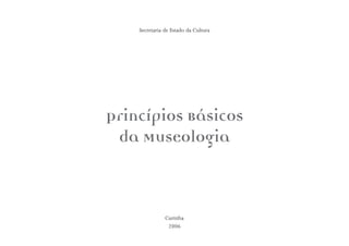 Curitiba
2006
Princípios Básicos
da Museologia
Secretaria de Estado da Cultura
 