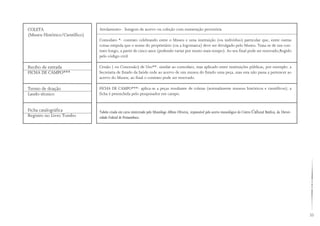 35
COLETA
(Museu Histórico/Científico)
Recibo de entrada
FICHA DE CAMPO***
Termo de doação
Laudo técnico
Ficha catalográfica
Registro no Livro Tombo
Arrolamento- listagem de acervo ou coleção com numeração provisória
Comodato *- contrato celebrando entre o Museu e uma instituição (ou indivíduo) particular que, entre outras
coisas estipula que o nome do proprietário (ou a logomarca) deve ser divulgado pelo Museu. Trata-se de um con-
trato longo, a partir de cinco anos (podendo variar por muito mais tempo). Ao seu final pode ser renovado;Regido
pelo código civil.
Cessão ( ou Concessão) de Uso**- similar ao comodato, mas aplicado entre instituições públicas, por exemplo: a
Secretaria de Estado da Saúde cede ao acervo de um museu do Estado uma peça, mas esta não passa a pertencer ao
acervo do Museu; ao final o contrato pode ser renovado.
FICHA DE CAMPO***- aplica-se a peças resultante de coletas (normalmente museus históricos e científicos); a
ficha é preenchida pelo pesquisador em campo.
Tabela criada em curso ministrado pelo Museólogo Albino Oliveira, responsável pelo acervo museológico do Centro Cultural Benfica, da Univer-
sidade Federal de Pernambuco.
 