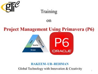 HAKEEM–UR–REHMAN
Global Technology with Innovation & Creativity
Training
on
Project Management Using Primavera (P6)
1
 
