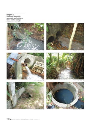 190  Plano de Manejo do Parque Estadual do Utinga . Capítulo II
Fotografia 27.
Lançamento de esgoto na
cabeceira do lago Bolonha, no
Parque Estadual do Utinga.
Fonte: Pesquisa de campo, 2012.
1°25'22"S 48°26'41"W
1°25'22"S 48°26'41"W
1°25'22"S 48°26'41"W
1°25'22"S 48°26'41"W
1°25'22"S 48°26'41"W
1°24'42"S 48°26'6"W
 