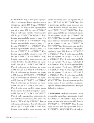 344  Plano de Manejo do Parque Estadual do Utinga . Anexos
S e 48°26’06,37” Wgr e, deste ponto segue pa-
ralelo a cinco metros do eixo central da estrada
principal até o ponto 173, de c.g.a. 1°25’30,63”
S e 48°26’01,70” Wgr.; de onde segue em linha
reta até o ponto 174, de c.g.a. 48°26’01,41”
Wgr.; de onde segue em linha reta até o ponto
175, de c.g.a. 1°25’31,73”S e 48°26’0,72” Wgr.;
de onde segue em linha reta até o ponto 176,
de c.g.a. 1°25’31,75” S e 48°25’59,59” Wgr.;
de onde segue em linha reta até o ponto 177,
de c.g.a. 1°25’31,73” S e 48°25’59,59” Wgr.;
de onde segue em linha reta até o ponto 178,
de c.g.a. 1°25’32,52” S e 48°25’59,25” Wgr.;
de onde segue em linha reta até o ponto 179,
de c.g.a. 1°25’33,32” S e 48°25’59,54” Wgr.;
de onde segue paralelo a dez metros do eixo
central do linhão da rede elétrica até o pon-
to 180, de c.g.a. 1°25’35,79” S e 48°25’40,18”
Wgr.; de onde segue em linha reta até o pon-
to 181, de c.g.a. 1°25’29,20” S e 48°25’40,13”
Wgr.; de onde segue em linha reta até o pon-
to 182, de c.g.a. 1°25’28,88” S e 48°25’44,20”
Wgr.; de onde segue em linha reta até o pon-
to 183, de c.g.a. 1°25’30,17” S e 48°25’44,46”
Wgr.; de onde segue em linha reta até o pon-
to 184, de c.g.a. 1°25’29,58” S e 48°25’50,73”
Wgr.; de onde segue paralelo a cinco metros
do eixo central da estrada principal até o pon-
to 185, de c.g.a. 1°25’32,94” S e 48°25’26,27”
Wgr.; de onde segue paralelo a três metros do
eixo central da estrada acesso até o ponto 186,
de c.g.a. 1°25’36,56” S e 48°25’30,07” Wgr.; de
onde segue contornando a Zona C4 até o ponto
187, de c.g.a. 1°25’36,58” Se 48°25’29,87” Wgr.;
de onde segue paralelo a três metros do eixo
central da estrada acesso até o ponto 188, de
c.g.a. 1°25’32,96” S e 48°25’26,04” Wgr.; des-
te ponto segue paralelo a dez metros do eixo
central da estrada principal até o ponto 189, de
c.g.a. 1°25’33,93” S e 48°25’11,76” Wgr.; deste,
ponto segue em linha reta contornando a Zona
C4 até o ponto 190, de c.g.a. 1°25’31,80” S e
48°25’12,29” Wgr.; de onde segue paralelo a
cinco metros do eixo central da estrada princi-
pal até o ponto 191, de c.g.a. 1°25’28,82” S e
48°25’50,45” Wgr.; deste ponto segue paralelo
a cinco metros do eixo central da estrada prin-
cipal até o ponto 193, de c.g.a. 1°25’30,22” S
e 48°26’03,47” Wgr.; de onde segue em linha
reta até o ponto 194, de c.g.a. 1°25’29,15” S
e 48°26’04,43” Wgr.; de onde segue em linha
reta até o ponto 195, de c.g.a. 1°25’28,42” S
e 48°26’04,44” Wgr.; de onde segue em linha
reta até o ponto 195, de c.g.a. 1°25’28,40” S
e 48°26’06,50” Wgr.; de onde segue em linha
reta até o ponto 197, de c.g.a. 1°25’29,36” S
e 48°26’06,52” Wgr.; de onde segue em linha
reta até o ponto 198, de c.g.a. 1°25’29,91” S e
48°26’07,07” Wgr.; deste ponto segue, paralelo
a cinco metros do eixo central da estrada prin-
cipal até atingir o ponto inicial desta descrição,
fechando o perímetro.
A Zona Alta 16 (A16) inicia no ponto 136, de
coordenadas geográficas aproximadas (c.g.a.)
1°25’30,60” S e 48°26’36,80” Wgr.; de onde
segue em linha reta até o ponto 137, de c.g.a.
1°25’31,29” S e 48°26’36,85” Wgr.; de onde
segue em linha reta até o ponto 138, de c.g.a.
1°25’32,17” S e 48°26’39,44” Wgr.; de onde se-
 