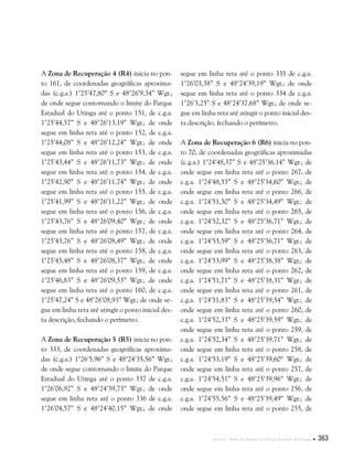 Anexos . Plano de Manejo do Parque Estadual do Utinga  363
A Zona de Recuperação 4 (R4) inicia no pon-
to 161, de coordenadas geográficas aproxima-
das (c.g.a.) 1°25’47,80” S e 48°26’9,34” Wgr.;
de onde segue contornando o limite do Parque
Estadual do Utinga até o ponto 151, de c.g.a.
1°25’44,57” S e 48°26’13,19” Wgr.; de onde
segue em linha reta até o ponto 152, de c.g.a.
1°25’44,08” S e 48°26’12,24” Wgr.; de onde
segue em linha reta até o ponto 153, de c.g.a.
1°25’43,44” S e 48°26’11,73” Wgr.; de onde
segue em linha reta até o ponto 154, de c.g.a.
1°25’42,90” S e 48°26’11,74” Wgr.; de onde
segue em linha reta até o ponto 155, de c.g.a.
1°25’41,99” S e 48°26’11,22” Wgr.; de onde
segue em linha reta até o ponto 156, de c.g.a.
1°25’43,76” S e 48°26’09,40” Wgr.; de onde
segue em linha reta até o ponto 157, de c.g.a.
1°25’43,76” S e 48°26’08,49” Wgr.; de onde
segue em linha reta até o ponto 158, de c.g.a.
1°25’45,48” S e 48°26’08,37” Wgr.; de onde
segue em linha reta até o ponto 159, de c.g.a.
1°25’46,83” S e 48°26’09,53” Wgr.; de onde
segue em linha reta até o ponto 160, de c.g.a.
1°25’47,24” S e 48°26’08,93” Wgr.; de onde se-
gue em linha reta até atingir o ponto inicial des-
ta descrição, fechando o perímetro.
A Zona de Recuperação 5 (R5) inicia no pon-
to 333, de coordenadas geográficas aproxima-
das (c.g.a.) 1°26’5,96” S e 48°24’35,56” Wgr.;
de onde segue contornando o limite do Parque
Estadual do Utinga até o ponto 337 de c.g.a.
1°26’06,92” S e 48°24’39,73” Wgr.; de onde
segue em linha reta até o ponto 336 de c.g.a.
1°26’04,57” S e 48°24’40,15” Wgr.; de onde
segue em linha reta até o ponto 335 de c.g.a.
1°26’03,38” S e 48°24’39,19” Wgr.; de onde
segue em linha reta até o ponto 334 de c.g.a.
1°26’3,25” S e 48°24’37,68” Wgr.; de onde se-
gue em linha reta até atingir o ponto inicial des-
ta descrição, fechando o perímetro.
A Zona de Recuperação 6 (R6) inicia no pon-
to 70, de coordenadas geográficas aproximadas
(c.g.a.) 1°24’48,37” S e 48°25’36,14” Wgr.; de
onde segue em linha reta até o ponto 267, de
c.g.a. 1°24’48,53” S e 48°25’34,60” Wgr.; de
onde segue em linha reta até o ponto 266, de
c.g.a. 1°24’51,30” S e 48°25’34,49” Wgr.; de
onde segue em linha reta até o ponto 265, de
c.g.a. 1°24’52,32” S e 48°25’36,71” Wgr.; de
onde segue em linha reta até o ponto 264, de
c.g.a. 1°24’53,59” S e 48°25’36,71” Wgr.; de
onde segue em linha reta até o ponto 263, de
c.g.a. 1°24’53,99” S e 48°25’38,38” Wgr.; de
onde segue em linha reta até o ponto 262, de
c.g.a. 1°24’51,71” S e 48°25’38,31” Wgr.; de
onde segue em linha reta até o ponto 261, de
c.g.a. 1°24’51,83” S e 48°25’39,54” Wgr.; de
onde segue em linha reta até o ponto 260, de
c.g.a. 1°24’52,33” S e 48°25’39,59” Wgr.; de
onde segue em linha reta até o ponto 259, de
c.g.a. 1°24’52,34” S e 48°25’39,71” Wgr.; de
onde segue em linha reta até o ponto 258, de
c.g.a. 1°24’53,19” S e 48°25’39,60” Wgr.; de
onde segue em linha reta até o ponto 257, de
c.g.a. 1°24’54,51” S e 48°25’39,96” Wgr.; de
onde segue em linha reta até o ponto 256, de
c.g.a. 1°24’55,56” S e 48°25’39,49” Wgr.; de
onde segue em linha reta até o ponto 255, de
 