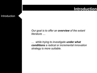 	Our goal is to offer an overview of the extant literature …	…  while trying to investigate under what conditions a radical or incremental innovation strategy is more suitable.Introduction