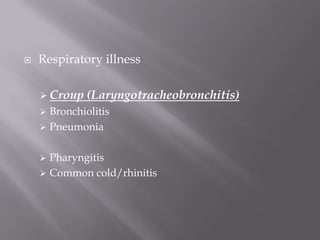    Respiratory illness

     Croup   (Laryngotracheobronchitis)
     Bronchiolitis
     Pneumonia


     Pharyngitis
     Common cold/rhinitis
 