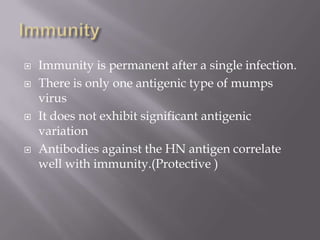    Immunity is permanent after a single infection.
   There is only one antigenic type of mumps
    virus
   It does not exhibit significant antigenic
    variation
   Antibodies against the HN antigen correlate
    well with immunity.(Protective )
 