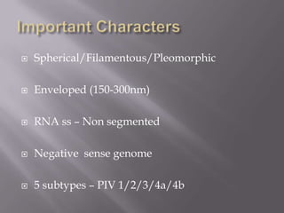    Spherical/Filamentous/Pleomorphic

   Enveloped (150-300nm)

   RNA ss – Non segmented

   Negative sense genome

   5 subtypes – PIV 1/2/3/4a/4b
 