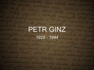 PETR GINZ 
1928 - 1944 
 
