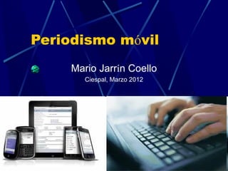 Periodismo móvil
           Mario Jarrín Coello
              Ciespal, Marzo 2012




28/03/12                            1
 