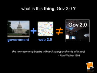 what is this thing, Gov 2.0 ?
the new economy begins with technology and ends with trust
- Alan Webber 1993
web 2.0
Gov2.0
government
 