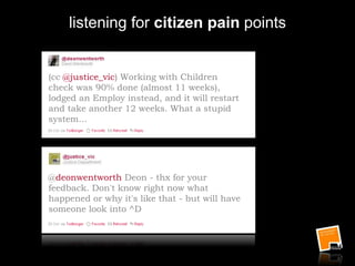 listening for citizen pain points
(cc @justice_vic) Working with Children
check was 90% done (almost 11 weeks),
lodged an Employ instead, and it will restart
and take another 12 weeks. What a stupid
system…
@deonwentworth Deon - thx for your
feedback. Don't know right now what
happened or why it's like that - but will have
someone look into ^D
 