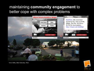 maintaining community engagement to
better cope with complex problems
Yarra Valley, Black Saturday, Flickr
 