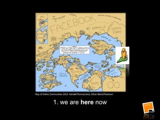 1. we are here now
Map of Online Communities 2010: Randall Munroe/xkcd, Ethan Bloch/Flowtown
 