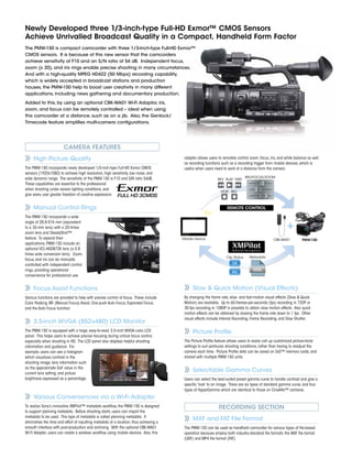 Newly Developed three 1/3-inch-type Full-HD Exmor™ CMOS Sensors
Achieve Unrivalled Broadcast Quality in a Compact, Handheld Form Factor
The PMW-150 is compact camcorder with three 1/3-inch-type Full-HD Exmor™
CMOS sensors. It is because of this new sensor that the camcorders
achieve sensitivity of F10 and an S/N ratio of 54 dB. Independent focus,
zoom (x 20), and iris rings enable precise shooting in many circumstances.
And with a high-quality MPEG HD422 (50 Mbps) recording capability,
which is widely accepted in broadcast stations and production
houses, the PMW-150 help to boost user creativity in many different
applications, including news gathering and documentary production.
Added to this, by using an optional CBK-WA01 Wi-Fi Adaptor, iris,
zoom, and focus can be remotely controlled – ideal when using
this camcorder at a distance, such as on a jib. Also, the Genlock/
Timecode feature simplifies multi-camera configurations.
CAMERA FEATURES
High Picture Quality
The PMW-150 incorporate newly developed 1/3-inch-type Full-HD Exmor CMOS
sensors (1920x1080) to achieve high resolution, high sensitivity, low noise, and
wide dynamic range. The sensitivity of the PMW-150 is F10 and S/N ratio 54dB.
These capabilities are essential to the professional
when shooting under severe lighting conditions, and
give every user greater freedom of creative expression.
Manual Control Rings
The PMW-150 incorporate a wide
angle of 28.8-576 mm (equivalent
to a 35-mm lens) with a 20-times
zoom lens and SteadyShot™
feature. To expand their
applications, PMW-150 include an
optional VCL-HG0872K lens (a 0.8
times wide conversion lens). Zoom,
focus, and iris can be manually
controlled with independent control
rings, providing operational
convenience for professional use.
Focus Assist Functions
Various functions are provided to help with precise control of focus. These include
Color Peaking, MF (Manual Focus) Assist, One-push Auto Focus, Expanded Focus,
and the Auto Focus function.
3.5-inch WVGA (852×480) LCD Monitor
The PMW-150 is equipped with a large, easy-to-read, 3.5-inch WVGA color LCD
panel. This helps users to achieve precise focusing during critical focus control,
especially when shooting in HD. The LCD panel also displays helpful shooting
information and guidance. For
example, users can see a histogram
which visualizes contrast in the
shooting image, lens information such
as the approximate DoF value in the
current lens setting, and picture
brightness expressed as a percentage.
Various Conveniences via a Wi-Fi Adapter
To realize Sony’s innovative XMPilot™ metadata workflow, the PMW-150 is designed
to support planning metadata. Before shooting starts, users can import the
metadata to be used. This type of metadata is called planning metadata. It
diminishes the time and effort of inputting metadata at a location, thus achieving a
smooth interface with post-production and archiving. With the optional CBK-WA01
Wi-Fi Adapter, users can create a wireless workflow using mobile devices. Also, this
adapter allows users to remotely control zoom, focus, iris, and white balance as well
as recording functions such as a recording trigger from mobile devices, which is
useful when users need to work at a distance from the camera.
Slow & Quick Motion (Visual Effects)
By changing the frame rate, slow- and fast-motion visual effects (Slow & Quick
Motion) are available. Up to 60-frames-per-seconds (fps) recording in 720P or
30-fps recording in 1080P is possible to obtain slow motion effects. Also quick
motion effects can be obtained by slowing the frame rate down to 1 fps. Other
visual effects include Interval Recording, Frame Recording, and Slow Shutter.
Picture Profile
The Picture Profile feature allows users to easily call up customized picture-tonal
settings to suit particular shooting conditions, rather than having to readjust the
camera each time. Picture Profile data can be saved on SxS™ memory cards, and
shared with multiple PMW-150 units.
Selectable Gamma Curves
Users can select the best-suited preset gamma curve to handle contrast and give a
specific ‘look’ to an image. There are six types of standard gamma curve, and four
types of HyperGamma which are identical to those on CineAlta™ cameras.
RECORDING SECTION
MXF and FAT File Format
The PMW-150 can be used as handheld camcorder for various types of file-based
operation because employ both industry-standard file formats: the MXF file format
(UDF) and MP4 file format (FAT).
IRIS/FOCUS/ZOOM
REV PLAY FWD
STOP REC
Mobile Device
REMOTE CONTROL
CBK-WA01 PMW-150
+
Metadata Management
Clip Status
OK
NG
Metadata
XML
 
