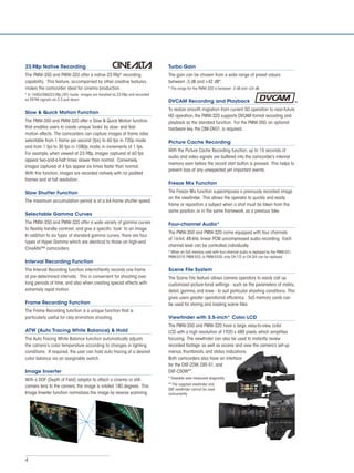 23.98p Native Recording                                                      Turbo Gain
The PMW-350 and PMW-320 offer a native 23.98p* recording                     The gain can be chosen from a wide range of preset values
capability. This feature, accompanied by other creative features,            between -3 dB and +42 dB*.
makes the camcorder ideal for cinema production.                             * The range for the PMW-320 is between -3 dB and +24 dB.
* In 1440x1080/23.98p (SP) mode, images are handled as 23.98p and recorded
as 59.94i signals via 2-3 pull-down.                                         DVCAM Recording and Playback
                                                                             To realize smooth migration from current SD operation to near-future
Slow & Quick Motion Function
                                                                             HD operation, the PMW-320 supports DVCAM format recording and
The PMW-350 and PMW-320 offer a Slow & Quick Motion function                 playback as the standard function. For the PMW-350, an optional
that enables users to create unique ‘looks’ by slow- and fast-               hardware key, the CBK-DV01, is required.
motion effects. The camcorders can capture images at frame rates
selectable from 1 frame per second (fps) to 60 fps in 720p mode              Picture Cache Recording
and from 1 fps to 30 fps in 1080p mode, in increments of 1 fps.
                                                                             With the Picture Cache Recording function, up to 15 seconds of
For example, when viewed at 23.98p, images captured at 60 fps
                                                                             audio and video signals are buffered into the camcorder’s internal
appear two-and-a-half times slower than normal. Conversely,
                                                                             memory even before the record start button is pressed. This helps to
images captured at 4 fps appear six times faster than normal.
                                                                             prevent loss of any unexpected yet important events.
With this function, images are recorded natively with no padded
frames and at full resolution.
                                                                             Freeze Mix Function

Slow Shutter Function                                                        The Freeze Mix function superimposes a previously recorded image
                                                                             on the viewfinder. This allows the operator to quickly and easily
The maximum accumulation period is at a 64-frame shutter speed.
                                                                             frame or reposition a subject when a shot must be taken from the
                                                                             same position, or in the same framework, as a previous take.
Selectable Gamma Curves
The PMW-350 and PMW-320 offer a wide variety of gamma curves                 Four-channel Audio*
to flexibly handle contrast, and give a specific ‘look’ to an image.
                                                                             The PMW-350 and PMW-320 come equipped with four channels
In addition to six types of standard gamma curves, there are four
                                                                             of 16-bit, 48-kHz, linear PCM uncompressed audio recording. Each
types of Hyper Gamma which are identical to those on high-end
                                                                             channel level can be controlled individually.
CineAlta™ camcorders.
                                                                             * When an SxS memory card with four-channel audio is replayed by the PMW-EX1,
                                                                             PMW-EX1R, PMW-EX3, or PMW-EX30, only CH-1/2 or CH-3/4 can be replayed.
Interval Recording Function
The Interval Recording function intermittently records one frame             Scene File System
at pre-determined intervals. This is convenient for shooting over            The Scene File feature allows camera operators to easily call up
long periods of time, and also when creating special effects with            customized picture-tonal settings - such as the parameters of matrix,
extremely rapid motion.                                                      detail, gamma, and knee - to suit particular shooting conditions. This
                                                                             gives users greater operational efficiency. SxS memory cards can
Frame Recording Function                                                     be used for storing and loading scene files.
The Frame Recording function is a unique function that is
particularly useful for clay animation shooting.                             Viewfinder with 3.5-inch* Color LCD
                                                                             The PMW-350 and PMW-320 have a large, easy-to-view, color
ATW (Auto Tracing White Balance) & Hold                                      LCD with a high resolution of 1920 x 480 pixels, which simplifies
The Auto Tracing White Balance function automatically adjusts                focusing. The viewfinder can also be used to instantly review
the camera’s color temperature according to changes in lighting              recorded footage, as well as access and view the camera’s set-up
conditions. If required, the user can hold auto tracing at a desired         menus, thumbnails, and status indications.
color balance via an assignable switch.                                      Both camcorders also have an interface
                                                                             for the DXF-20W, DXF-51, and
Image Inverter                                                               DXF-C50W**.
With a DOF (Depth of Field) adaptor to attach a cinema or still-             * Viewable area measured diagonally.
                                                                             ** The supplied viewfinder and
camera lens to the camera, the image is rotated 180 degrees. This
                                                                             DXF viewfinder cannot be used
Image Inverter function normalizes the image by reverse scanning.            concurrently.




4
 